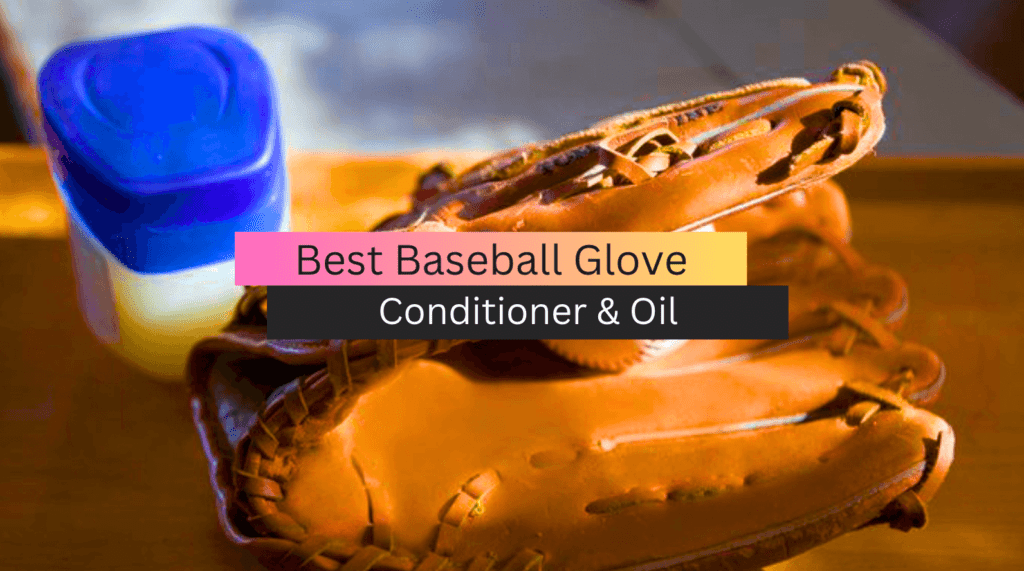 5 Best Baseball Glove Oil and Conditioner in 2023 + Buyer's Guide